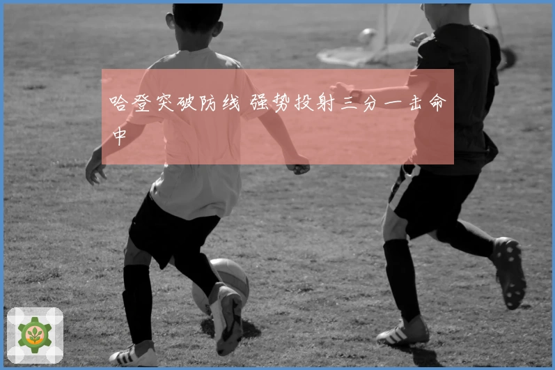 哈登突破防线 强势投射三分一击命中