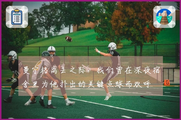 曼宁格离去之际，我们曾在深夜宿舍里为他扑出的关键点球而欢呼