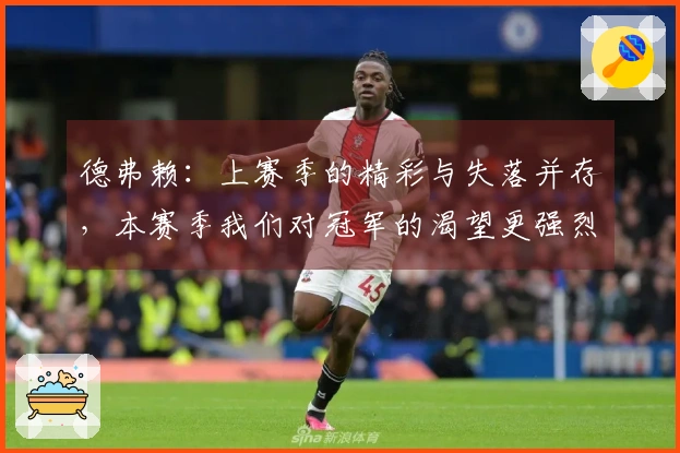 德弗赖：上赛季的精彩与失落并存，本赛季我们对冠军的渴望更强烈