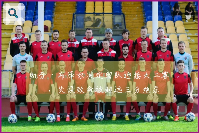 凯登·布泽尔决定留队迎接大二赛季，失误致命被超远三分绝杀