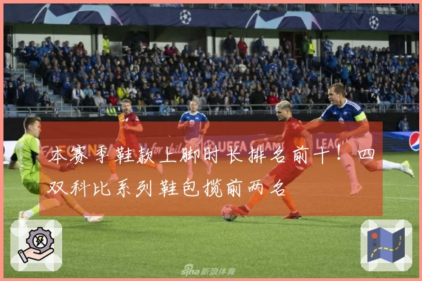 本赛季鞋款上脚时长排名前十！四双科比系列鞋包揽前两名