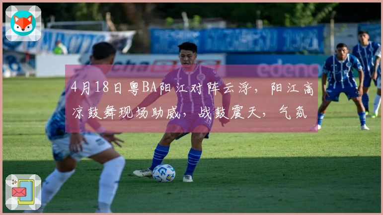 4月18日粤BA阳江对阵云浮，阳江高凉鼓舞现场助威，战鼓震天，气氛热烈！