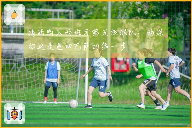 梅西购入西班牙第五级球队，西媒称这是重回巴萨的第一步