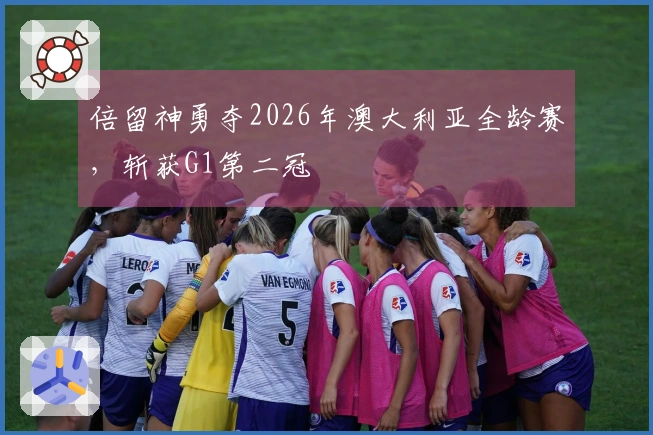 倍留神勇夺2026年澳大利亚全龄赛，斩获G1第二冠