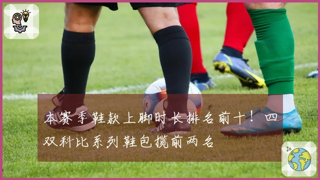 本赛季鞋款上脚时长排名前十！四双科比系列鞋包揽前两名