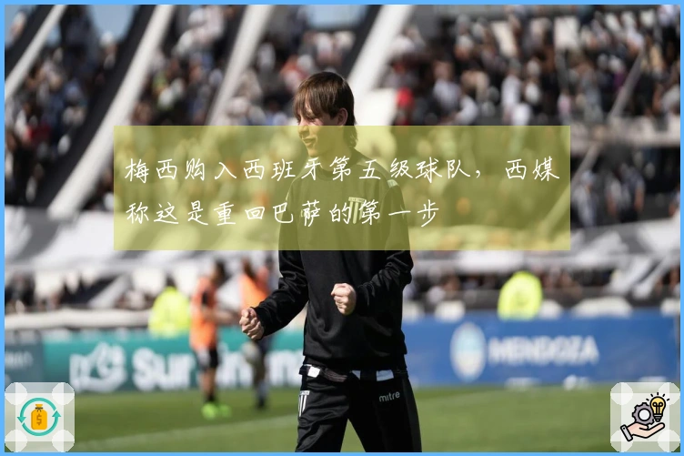 梅西购入西班牙第五级球队，西媒称这是重回巴萨的第一步