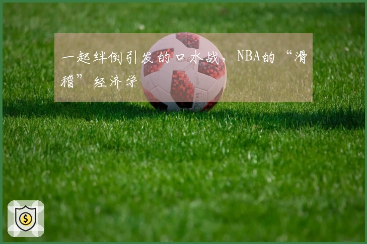 一起绊倒引发的口水战，NBA的“滑稽”经济学