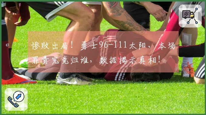 惨败出局！勇士96-111太阳，本场罪责究竟归谁，数据揭示真相！