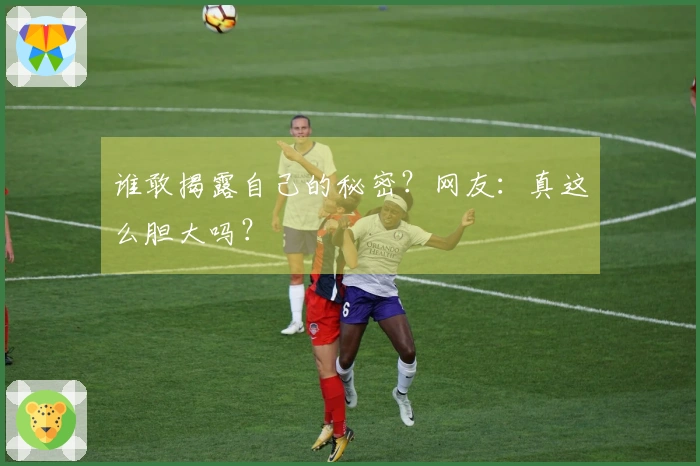 谁敢揭露自己的秘密？网友：真这么胆大吗？