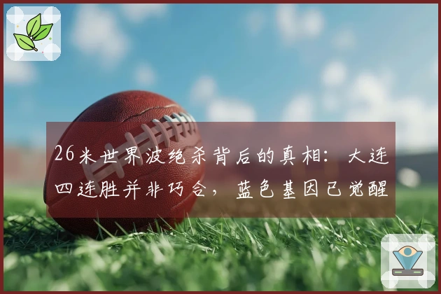 26米世界波绝杀背后的真相：大连四连胜并非巧合，蓝色基因已觉醒